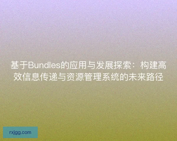 基于Bundles的应用与发展探索：构建高效信息传递与资源管理系统的未来路径