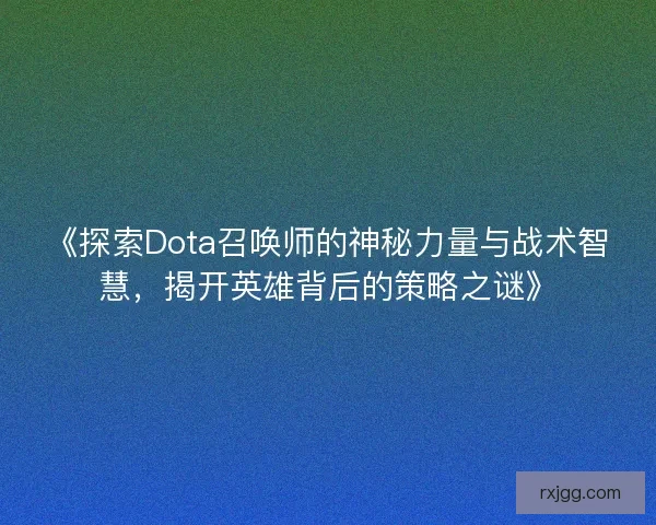 《探索Dota召唤师的神秘力量与战术智慧，揭开英雄背后的策略之谜》
