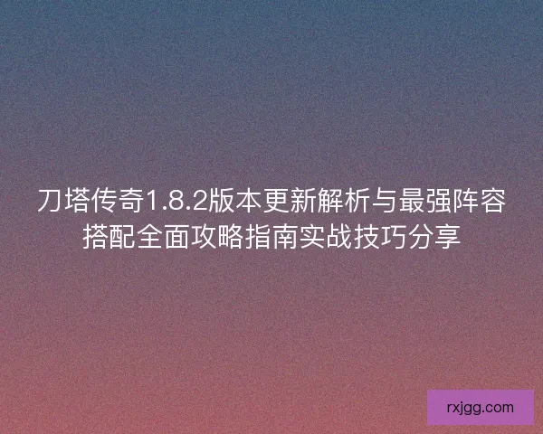 刀塔传奇1.8.2版本更新解析与最强阵容搭配全面攻略指南实战技巧分享