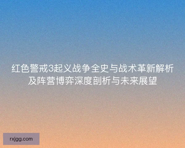 红色警戒3起义战争全史与战术革新解析及阵营博弈深度剖析与未来展望