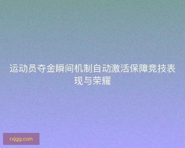 运动员夺金瞬间机制自动激活保障竞技表现与荣耀